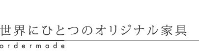 世界にひとつのオリジナル家具